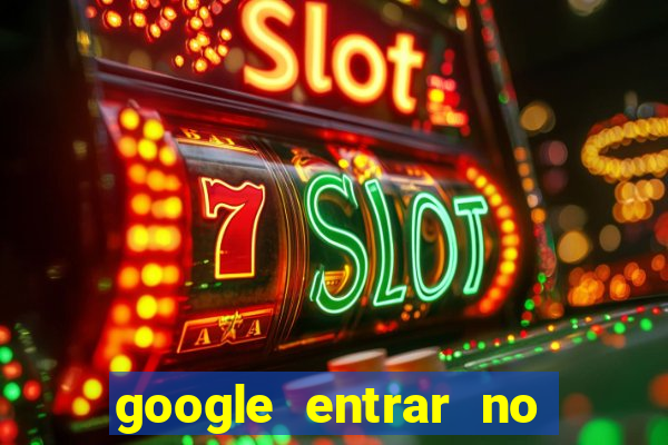 google entrar no jogo de c****